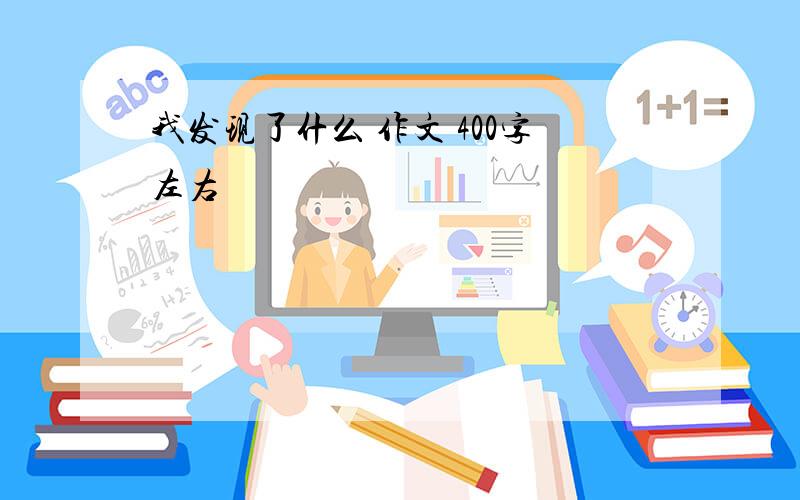 我发现了什么 作文 400字左右