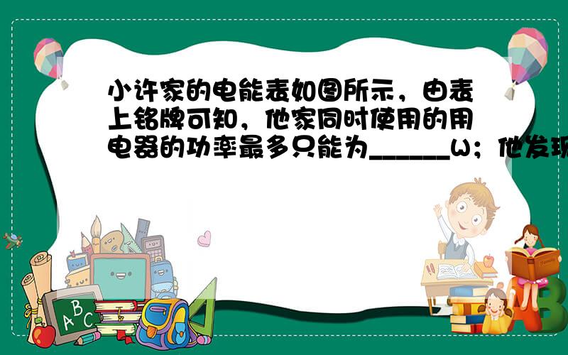 小许家的电能表如图所示，由表上铭牌可知，他家同时使用的用电器的功率最多只能为______W；他发现，家里只使用洗衣机（其