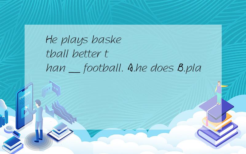 He plays basketball better than __ football. A.he does B.pla