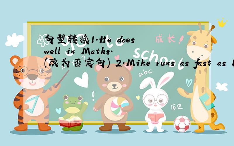 句型转换1.He does well in Maths.(改为否定句) 2.Mike runs as fast as B