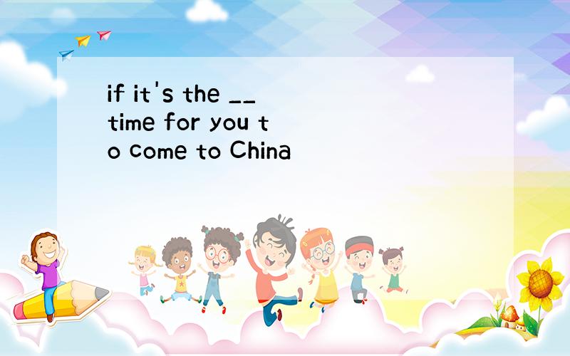 if it's the __time for you to come to China