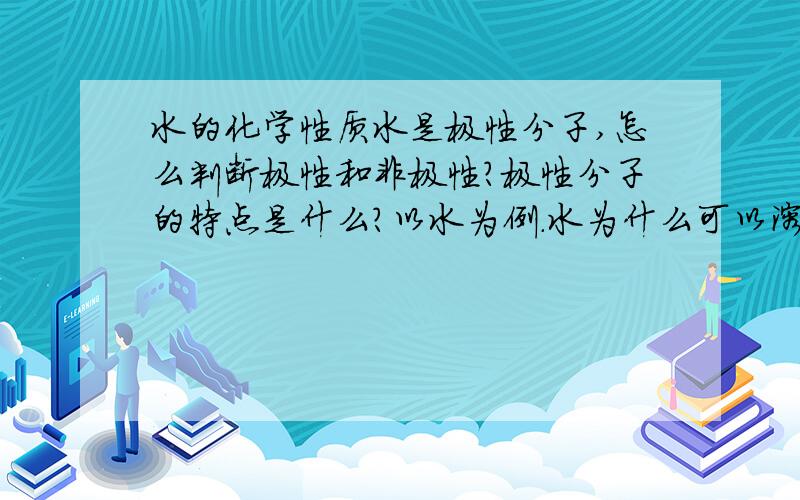 水的化学性质水是极性分子,怎么判断极性和非极性?极性分子的特点是什么?以水为例.水为什么可以溶解固体和气体.