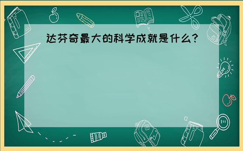 达芬奇最大的科学成就是什么?