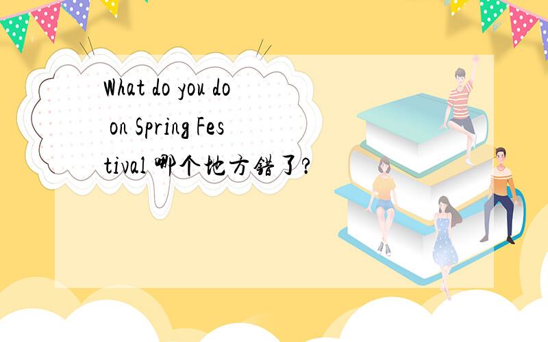 What do you do on Spring Festival 哪个地方错了?