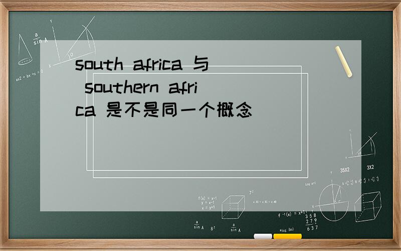 south africa 与 southern africa 是不是同一个概念