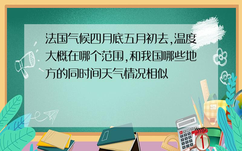 法国气候四月底五月初去,温度大概在哪个范围,和我国哪些地方的同时间天气情况相似