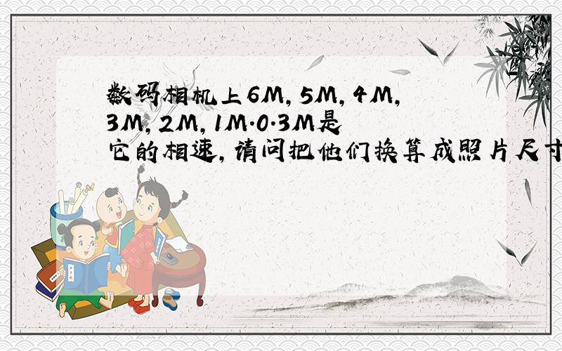 数码相机上6M,5M,4M,3M,2M,1M.0.3M是它的相速,请问把他们换算成照片尺寸,应该是多少乘多少的?