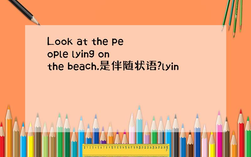 Look at the people lying on the beach.是伴随状语?lyin