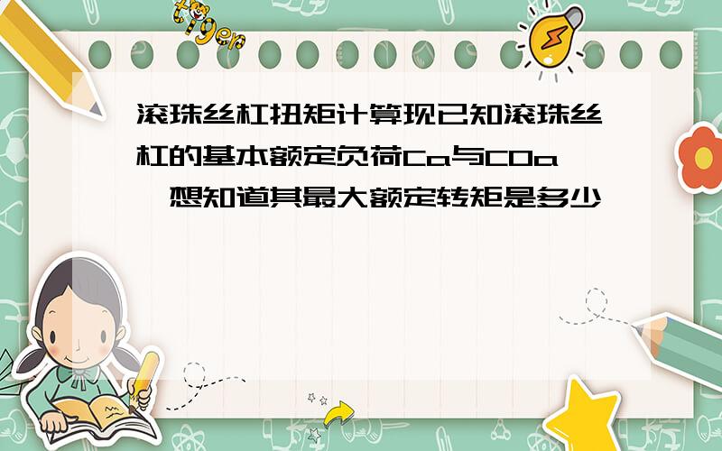 滚珠丝杠扭矩计算现已知滚珠丝杠的基本额定负荷Ca与C0a,想知道其最大额定转矩是多少