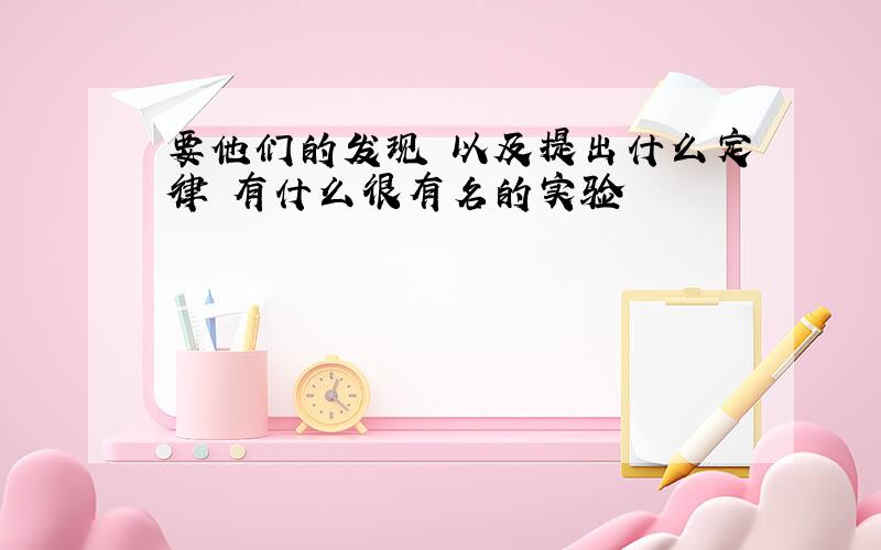 要他们的发现 以及提出什么定律 有什么很有名的实验