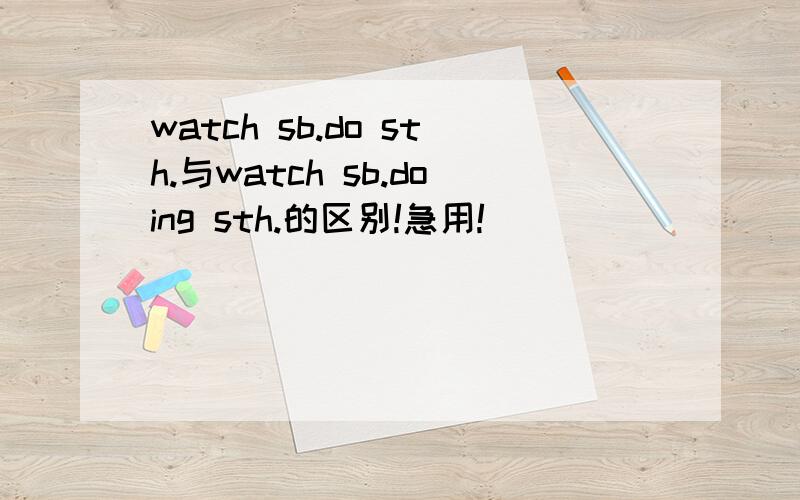 watch sb.do sth.与watch sb.doing sth.的区别!急用!