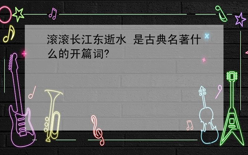 滚滚长江东逝水 是古典名著什么的开篇词?