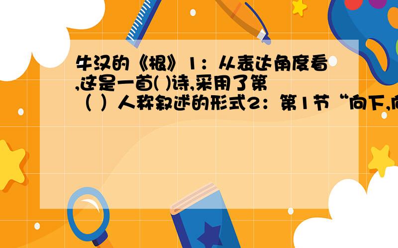 牛汉的《根》1：从表达角度看,这是一首( )诗,采用了第（ ）人称叙述的形式2：第1节“向下,向下.”用了什么修辞手法?