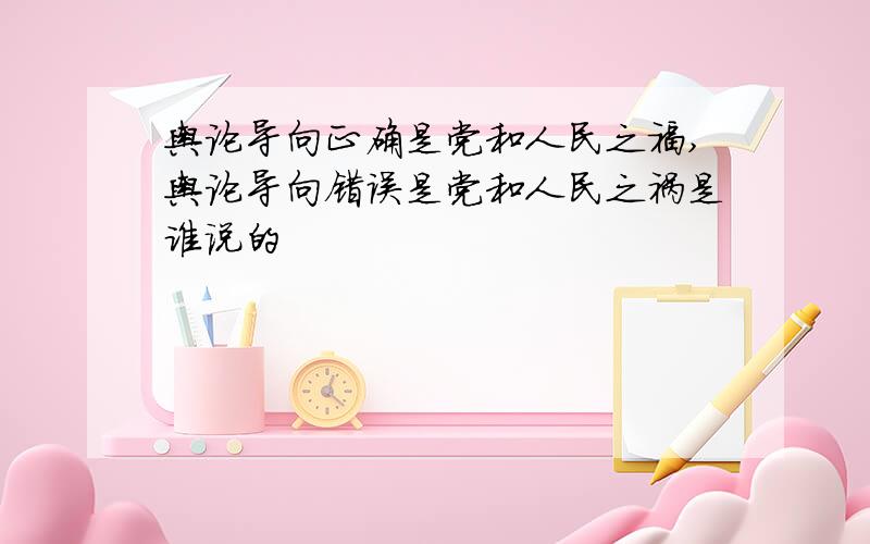 舆论导向正确是党和人民之福,舆论导向错误是党和人民之祸是谁说的