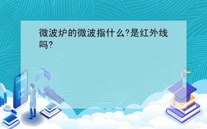 微波炉的微波指什么?是红外线吗?