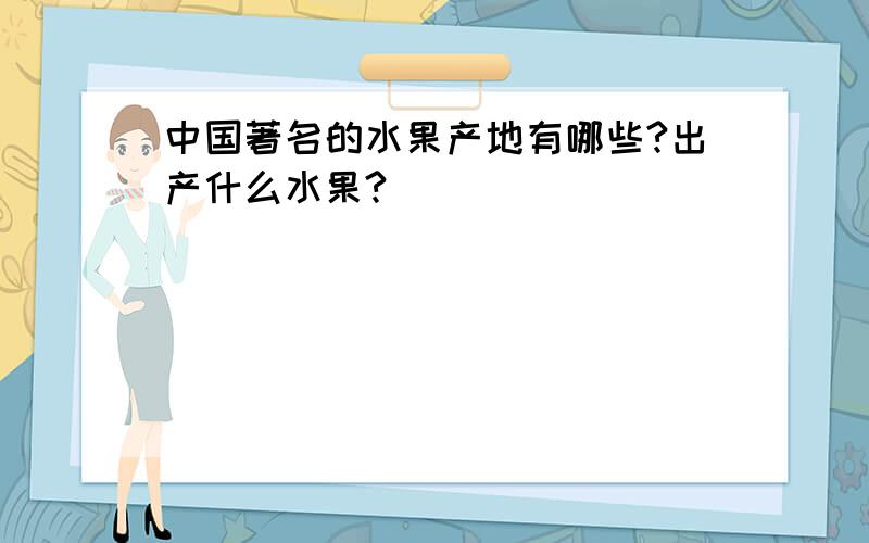 中国著名的水果产地有哪些?出产什么水果?