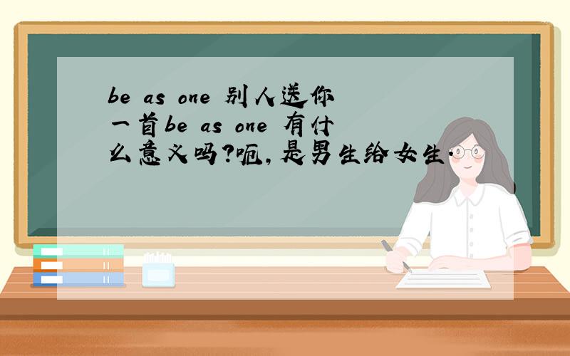 be as one 别人送你一首be as one 有什么意义吗?呃,是男生给女生.