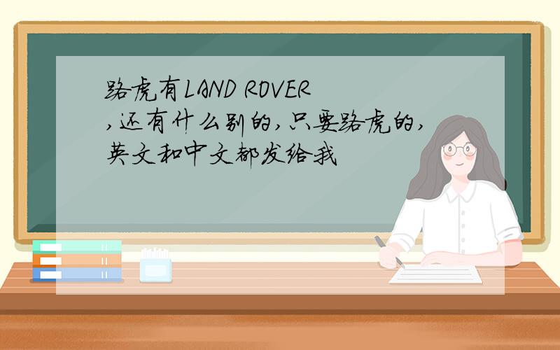 路虎有LAND ROVER ,还有什么别的,只要路虎的,英文和中文都发给我