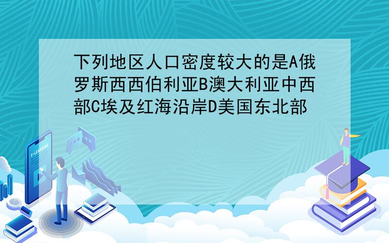 下列地区人口密度较大的是A俄罗斯西西伯利亚B澳大利亚中西部C埃及红海沿岸D美国东北部