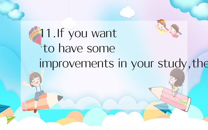 11.If you want to have some improvements in your study,there