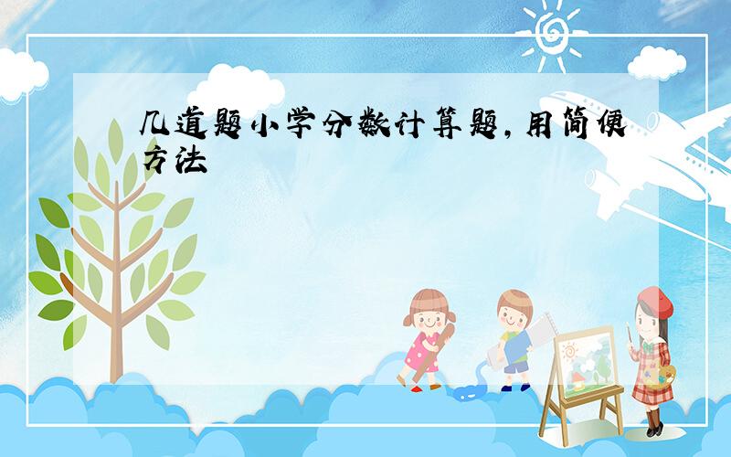 几道题小学分数计算题,用简便方法