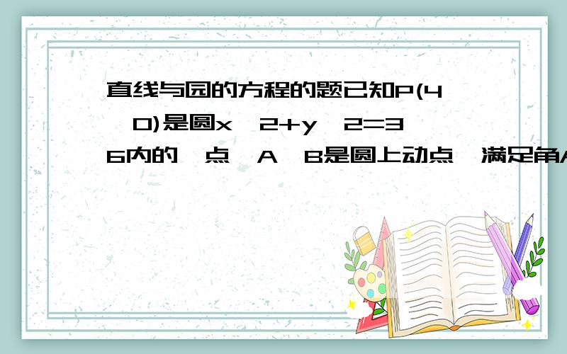 直线与园的方程的题已知P(4,0)是圆x^2+y^2=36内的一点,A、B是圆上动点,满足角APB=90°,求矩形APB