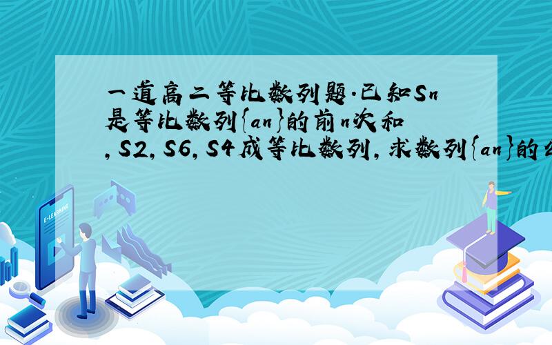 一道高二等比数列题.已知Sn是等比数列{an}的前n次和,S2,S6,S4成等比数列,求数列{an}的公比q.