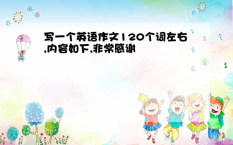 写一个英语作文120个词左右,内容如下,非常感谢