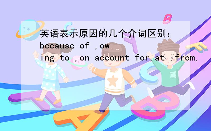 英语表示原因的几个介词区别：because of ,owing to ,on account for,at ,from,