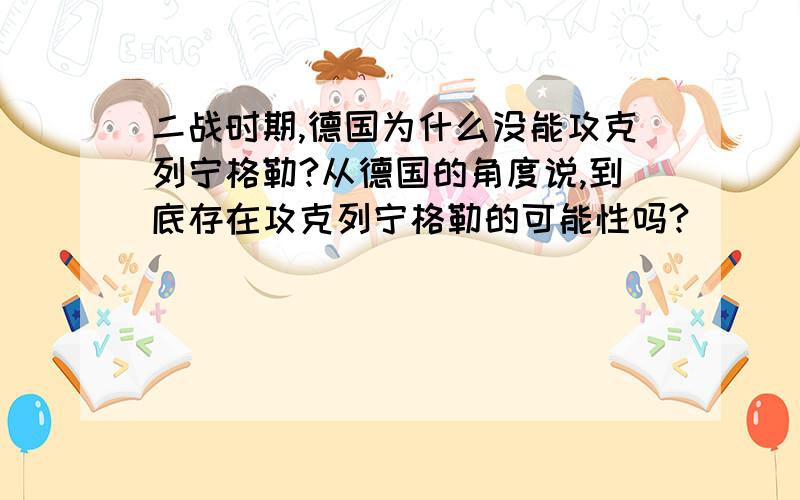 二战时期,德国为什么没能攻克列宁格勒?从德国的角度说,到底存在攻克列宁格勒的可能性吗?