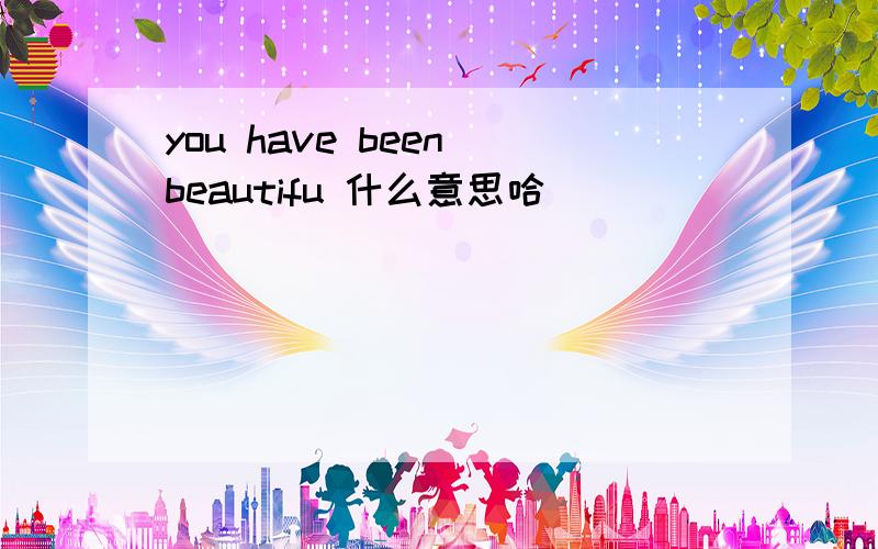 you have been beautifu 什么意思哈