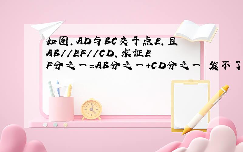 如图,AD与BC交于点E,且AB//EF//CD,求证EF分之一=AB分之一+CD分之一 发不了图,请尽快 要详细过程