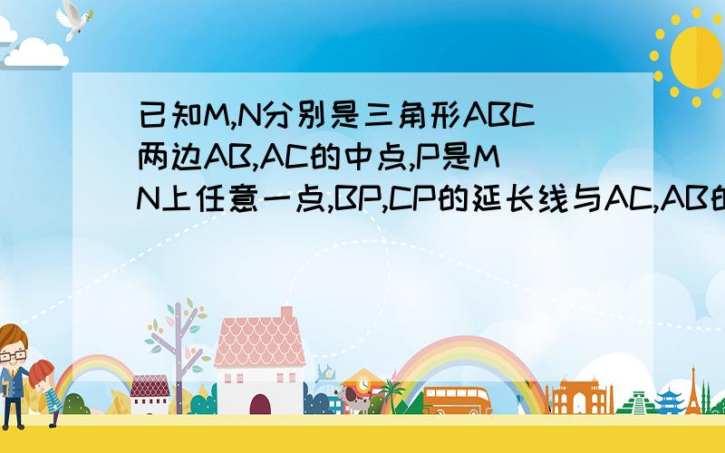 已知M,N分别是三角形ABC两边AB,AC的中点,P是MN上任意一点,BP,CP的延长线与AC,AB的的交点分别为E,F