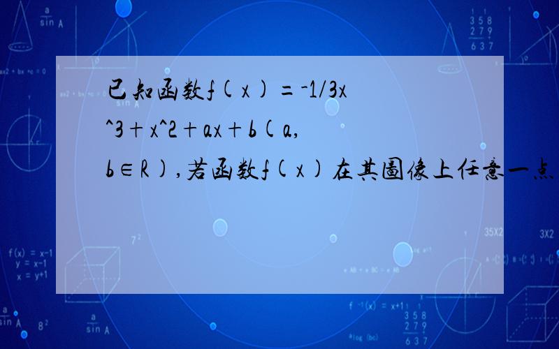 已知函数f(x)=-1/3x^3+x^2+ax+b(a,b∈R),若函数f(x)在其图像上任意一点(x0,f(x0))处