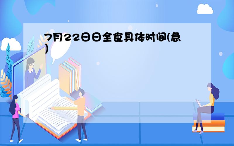 7月22日日全食具体时间(急）