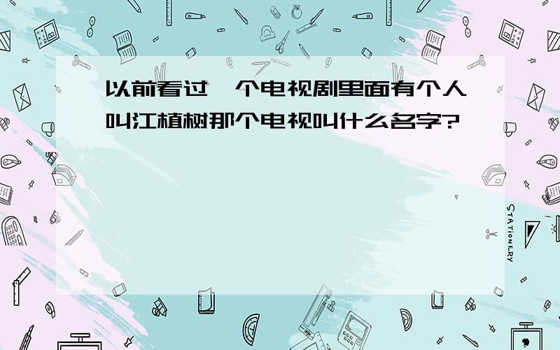 以前看过一个电视剧里面有个人叫江植树那个电视叫什么名字?