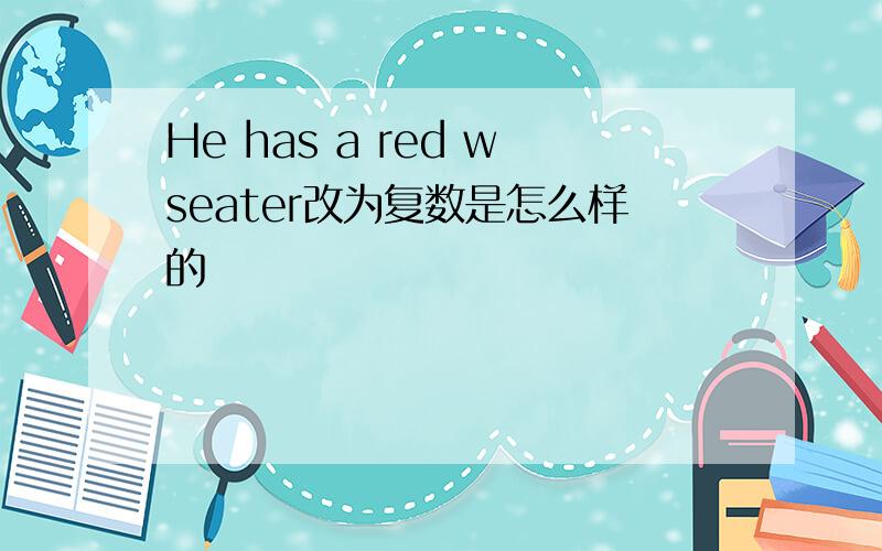 He has a red wseater改为复数是怎么样的