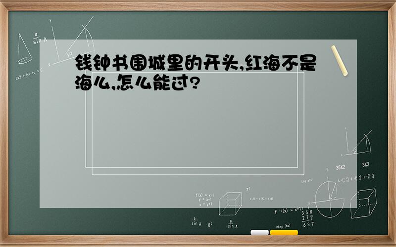 钱钟书围城里的开头,红海不是海么,怎么能过?