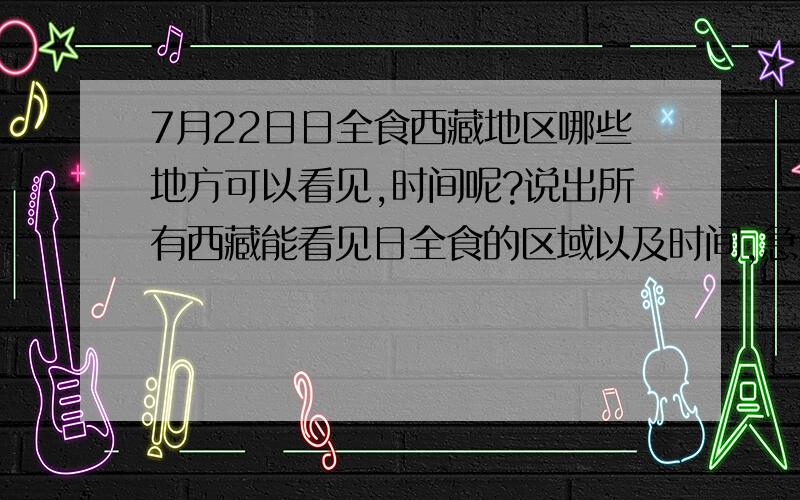 7月22日日全食西藏地区哪些地方可以看见,时间呢?说出所有西藏能看见日全食的区域以及时间,急用!