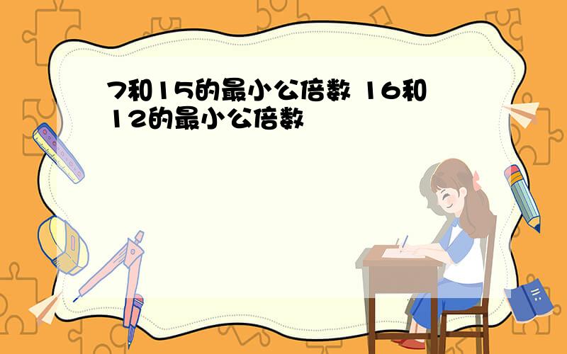 7和15的最小公倍数 16和12的最小公倍数