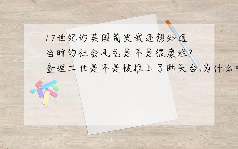 17世纪的英国简史我还想知道当时的社会风气是不是很糜烂?查理二世是不是被推上了断头台,为什么呢?