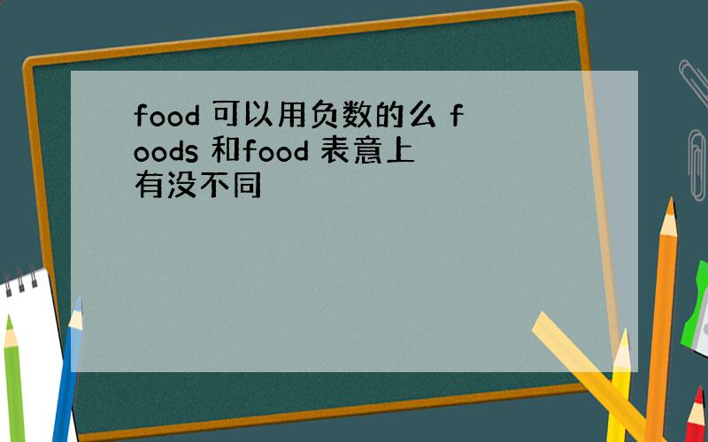 food 可以用负数的么 foods 和food 表意上有没不同