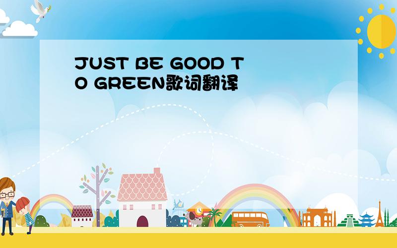 JUST BE GOOD TO GREEN歌词翻译