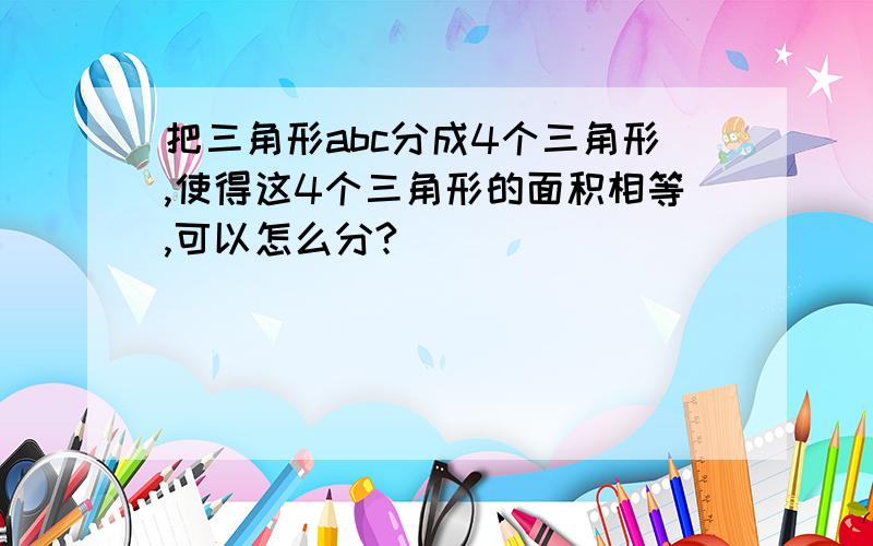 把三角形abc分成4个三角形,使得这4个三角形的面积相等,可以怎么分?