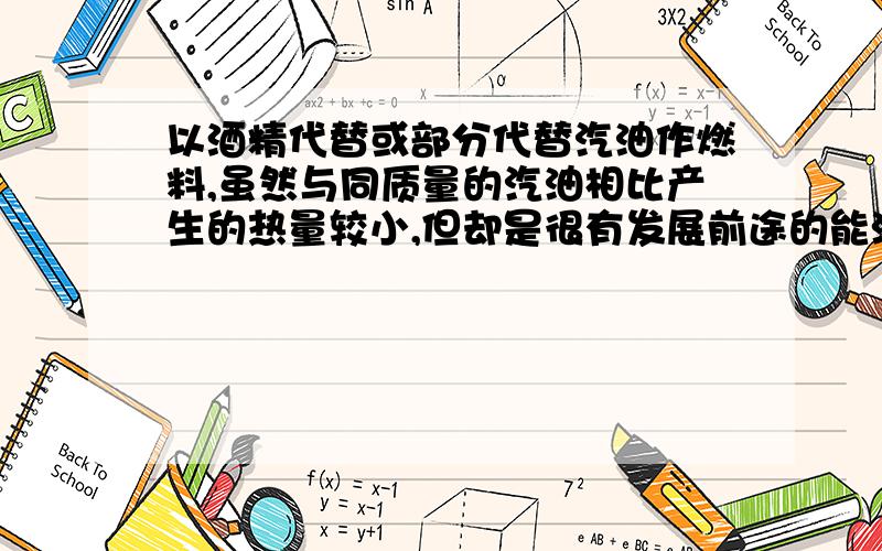 以酒精代替或部分代替汽油作燃料,虽然与同质量的汽油相比产生的热量较小,但却是很有发展前途的能源为什么