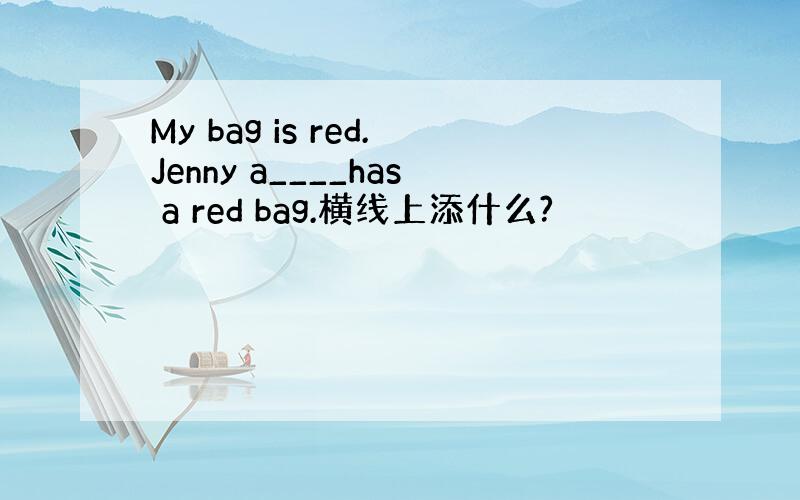 My bag is red.Jenny a____has a red bag.横线上添什么?