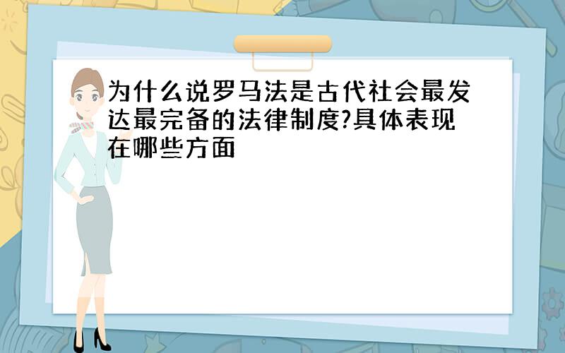 为什么说罗马法是古代社会最发达最完备的法律制度?具体表现在哪些方面