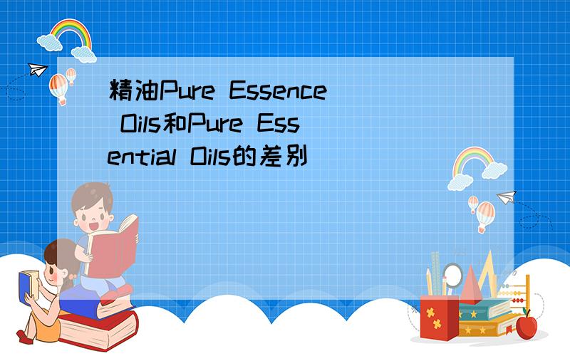 精油Pure Essence Oils和Pure Essential Oils的差别