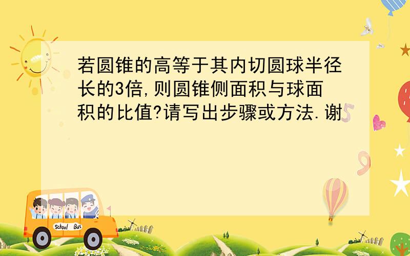 若圆锥的高等于其内切圆球半径长的3倍,则圆锥侧面积与球面积的比值?请写出步骤或方法.谢