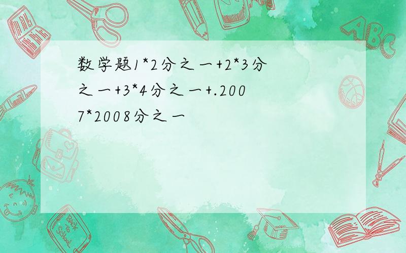 数学题1*2分之一+2*3分之一+3*4分之一+.2007*2008分之一